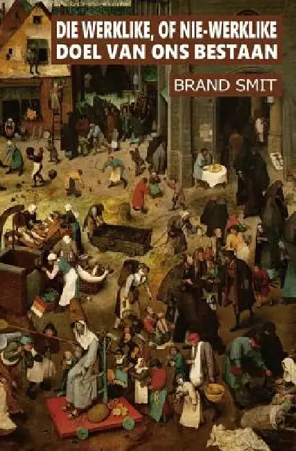 Die werklike, of nie-werklike doel van ons bestaan by Brand Smit