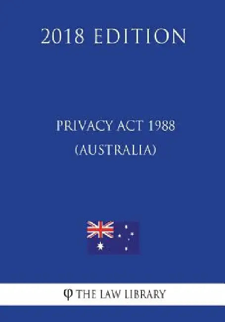 Privacy Act 1988 (Australia) (2018 Edition) by The Law Library
