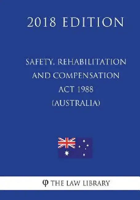 Safety, Rehabilitation and Compensation Act 1988 (Australia) (2018 Edition) by The Law Library