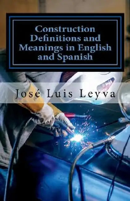 Construction Definitions and Meanings in English and Spanish: English-Spanish Construction Glossary by Jose Luis Leyva