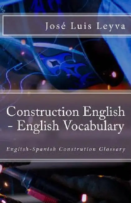 Construction English - English Vocabulary: English-Spanish Constrution Glossary by Jose Luis Leyva