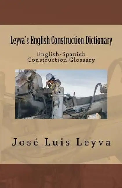 Leyva's English Construction Dictionary: English-Spanish Construction Glossary by Jose Luis Leyva