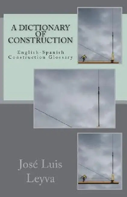 A Dictionary of Construction: English-Spanish Construction Glossary by Jose Luis Leyva