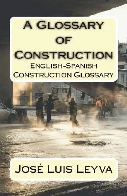 A Glossary of Construction: English-Spanish Construction Glossary by Jose Luis Leyva