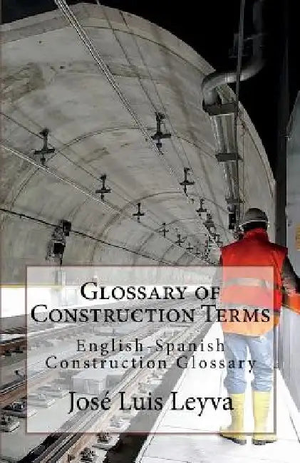 Glossary of Construction Terms: English-Spanish Construction Glossary by Jose Luis Leyva