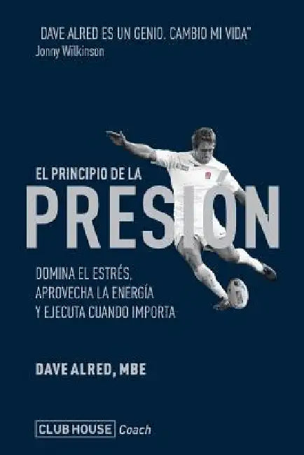 El principio de la presión: Domina el estrés, aprovecha la energía y ejecuta cuando importa by Dave Alred Mbe