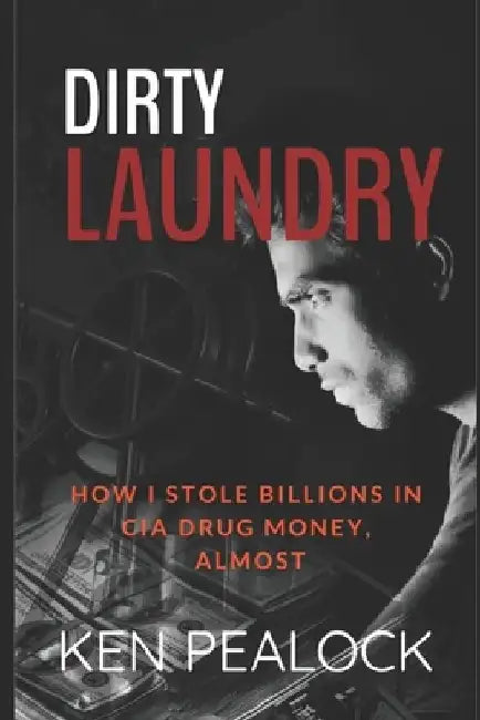 Dirty Laundry: How I Stole Billions in CIA Drug Money, Almost by Ken Pealock