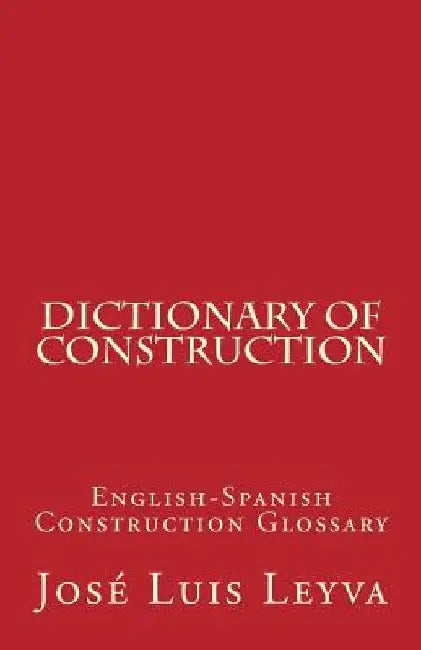 Dictionary of Construction: English-Spanish Construction Glossary by Jose Luis Leyva