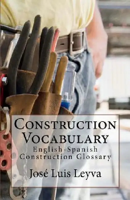 Construction Vocabulary: English-Spanish Construction Glossary by Jose Luis Leyva