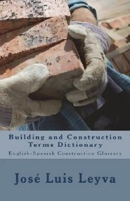 Building and Construction Terms Dictionary: English-Spanish Construction Glossary by Jose Luis Leyva