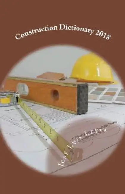Construction Dictionary 2018: English-Spanish Construction Glossary by Jose Luis Leyva