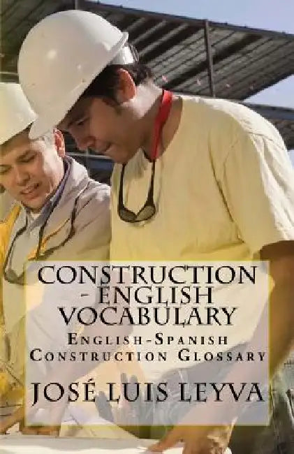 Construction - English Vocabulary: English-Spanish Construction Glossary by Jose Luis Leyva