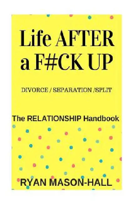 Life After a F#!k Up? Divorce / Separation / Split: The Relationship Handbook by Ryan Mason-Hall