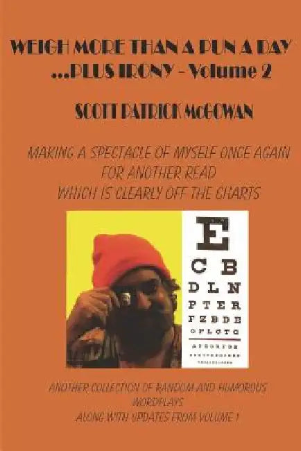 Weigh More Than A Pun A Day Plus Irony Volume 2: Making A Spectacle of Myself For Another Great Read Which Is Clearly Off The Charts by Scott Patrick McGowan