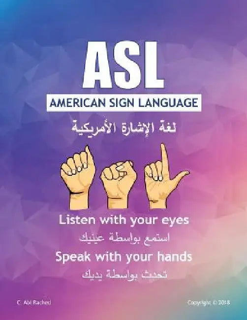 ASL American Sign Language: Listen with your Eyes Speak with your Hands. English & Arabic version by C. Abi Rached