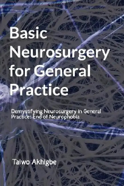 Basic Neurosurgery for General Practice: End of Neurophobia by Taiwo Akhigbe