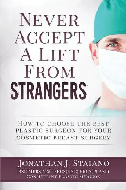 Never Accept A Lift From Strangers: how to choose the best plastic surgeon for your cosmetic breast surgery by Jonathan J. Staiano
