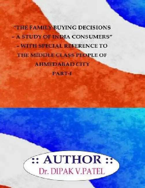 The Family buying decisions-A study of india consumers- with special reference to middle class people of ahmedabad city Part-I by Dipak V. Patel