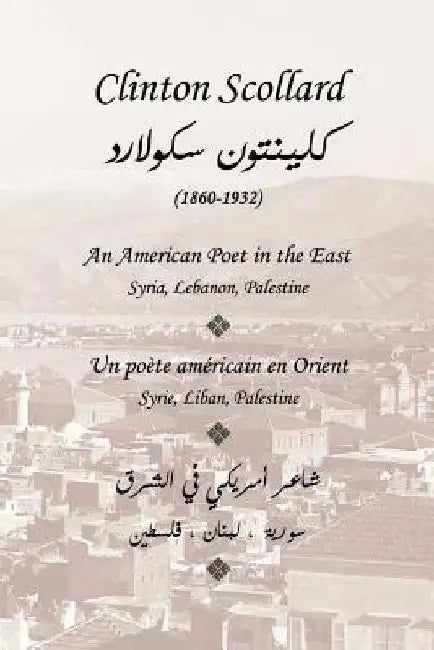 Clinton Scollard, An American Poet in the East: Un poete americain en Orient: Syrie, Liban, Palestine by Salmon, Maryse