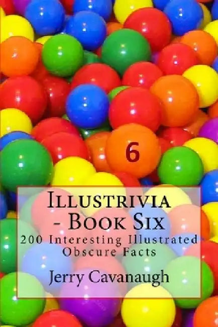 Illustrivia - Book Six: 200 Interesting Illustrated Obscure Facts by Jerry Cavanaugh