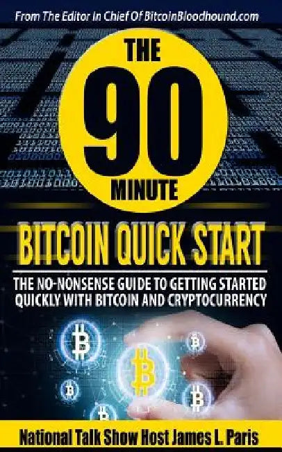 The 90 Minute Bitcoin Quick Start: The No Nonsense Guide To Getting Started Quickly With Bitcoin And Cryptocurrency by James L. Paris