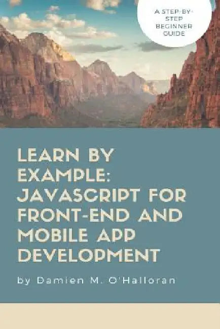 Learn by Example: JavaScript for Front-End and Mobile App Development by Damien M. O'Halloran