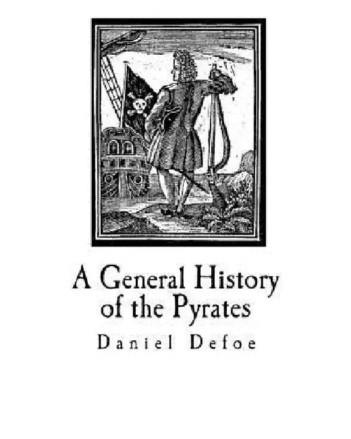 A General History of the Pyrates: Their first rise and Settlement in the Island of Providence, to the present Time by Daniel Defoe