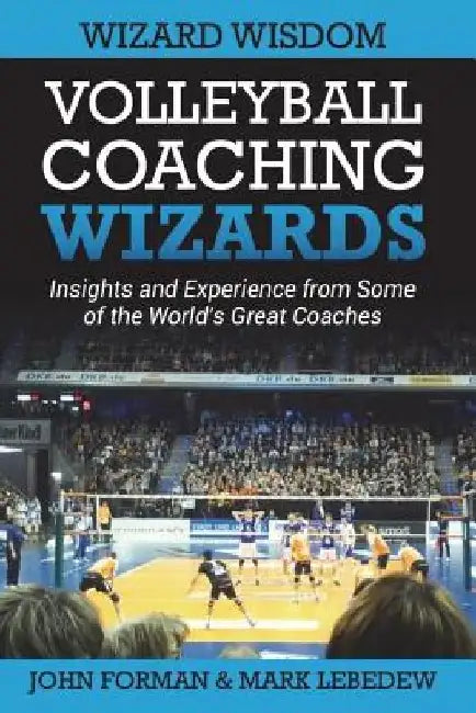 Volleyball Coaching Wizards - Wizard Wisdom: Insights and experience from some of the world's best coaches by Mark Lebedew