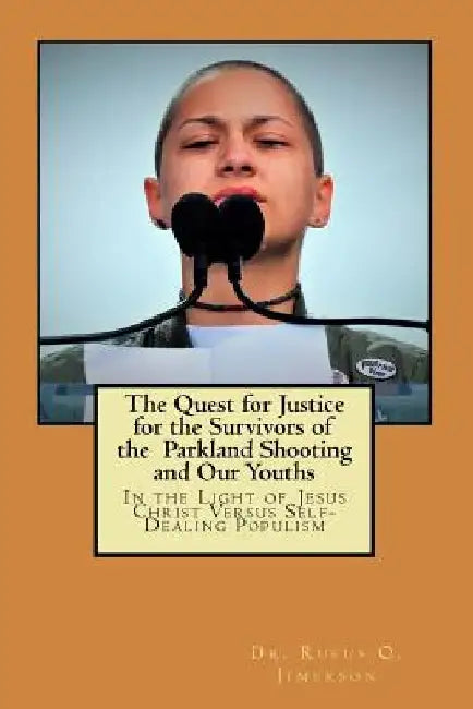 The Quest for Justice for the Survivors of the Parkland Shooting and Our Youths: In the Light of Jesus Christ Versus Self-Dealing Populism by Rufus O. Jimerson