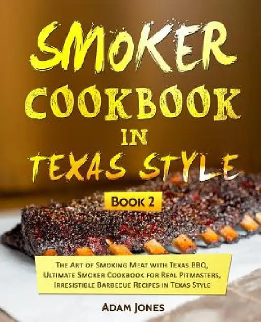 Smoker Cookbook in Texas Style: The Art of Smoking Meat with Texas BBQ, Ultimate Smoker Cookbook for Real Pitmasters, Irresistible Barbecue Recipes in by Adam Jones