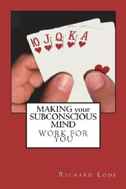 MAKING your SUBCONSCIOUS MIND Work for You: An in Depth Study of the Subconscious Mind by Richard Dale Lode
