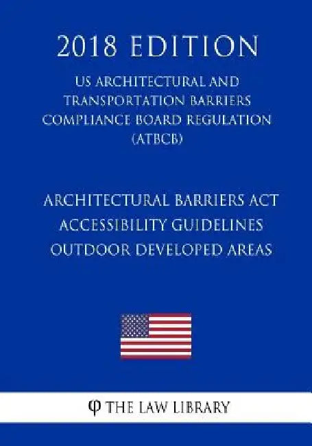 Architectural Barriers Act Accessibility Guidelines - Outdoor Developed Areas (US Architectural and Transportation Barriers Compliance Board Regulatio by The Law Library