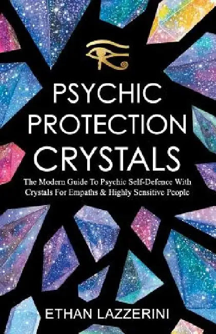 Psychic Protection Crystals: The Modern Guide To Psychic Self Defence With Crystals For Empaths And Highly Sensitive People by Ethan Lazzerini