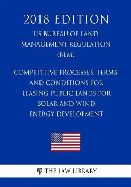 Competitive Processes, Terms, and Conditions for Leasing Public Lands for Solar and Wind Energy Development (US Bureau of Land Management Regulation) by The Law Library