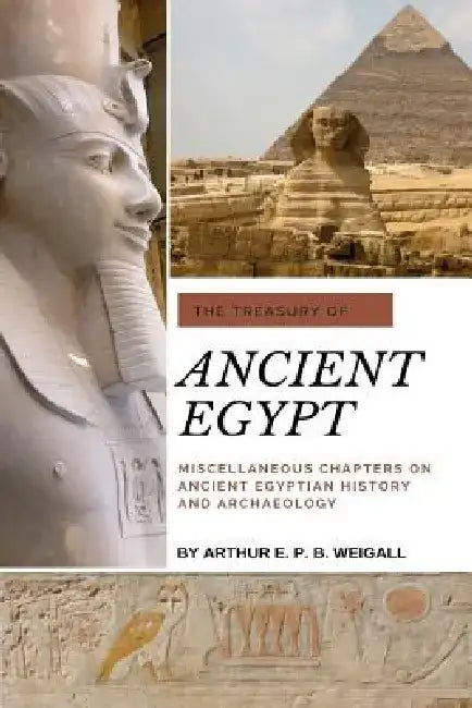 The Treasury of Ancient Egypt: Miscellaneous Chapters on Ancient Egyptian History and Archaeology by Arthur E. P. B. Weigall