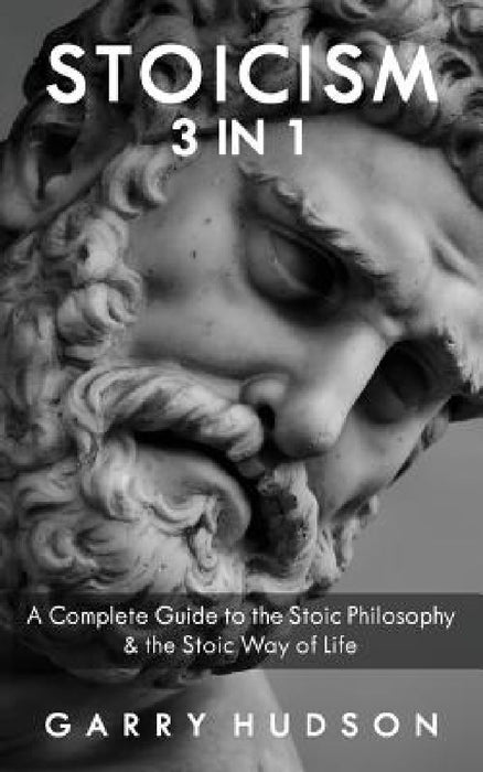 Stoicism: A Complete Guide to the Stoic Philosophy & the Stoic Way of Life by Garry Hudson