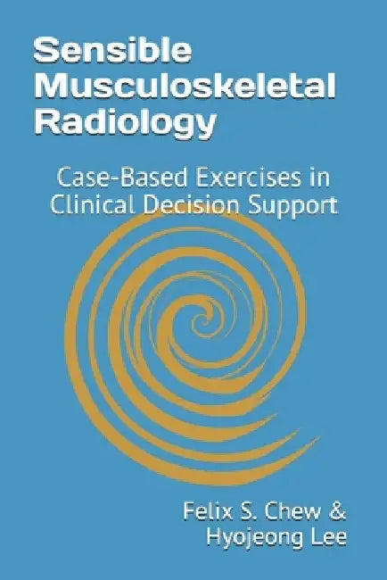 Sensible Musculoskeletal Radiology: Case-Based Exercises in Clinical Decision Support by Hyojeong Lee