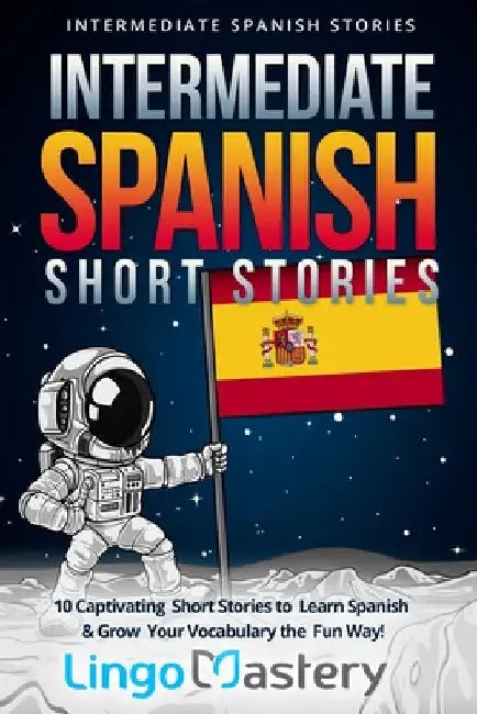 Intermediate Spanish Short Stories: 10 Captivating Short Stories to Learn Spanish & Grow Your Vocabulary the Fun Way! by Lingo Mastery