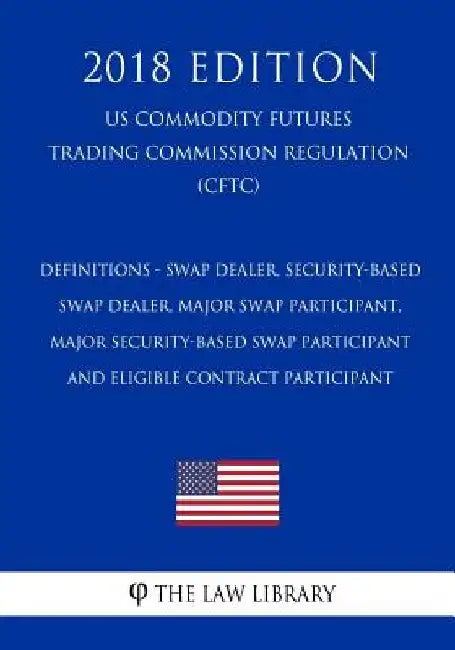 Definitions - Swap Dealer, Security-Based Swap Dealer, Major Swap Participant, Major Security-Based Swap Participant and Eligible Contract Participant by The Law Library