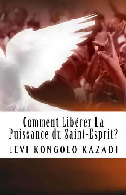Comment liberer la puissance du Saint-Esprit? by Kazadi, Levi Kongolo