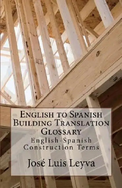 English to Spanish Building Translation Glossary: English-Spanish Construction Terms by Jose Luis Leyva