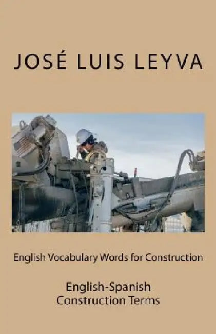 English Vocabulary Words for Construction: English-Spanish Construction Terms by Jose Luis Leyva