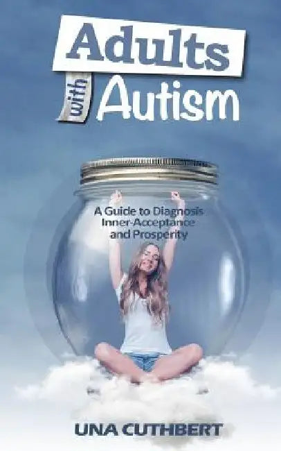 Adults with Autism: A Guide to Diagnosis, Inner-Acceptance and Prosperity by Una Cuthbert