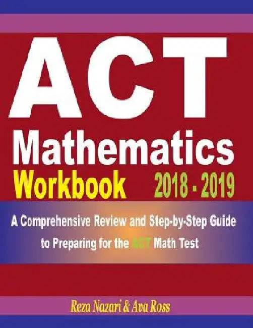 ACT Mathematics Workbook 2018 - 2019: A Comprehensive Review and Step-By-Step Guide to Preparing for the ACT Math by Ava Ross