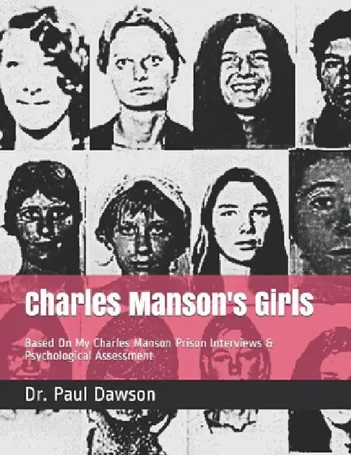 Charles Manson's Girls: Based On My Charles Manson Prison Interviews & Psychological Assessment by Paul Dawson