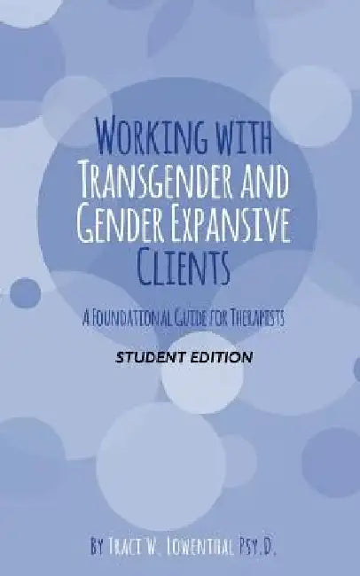 Working with Transgender and Gender Expansive Clients: Student Edition: A Foundational Guide for Therapists by Traci W. Lowenthal Psyd