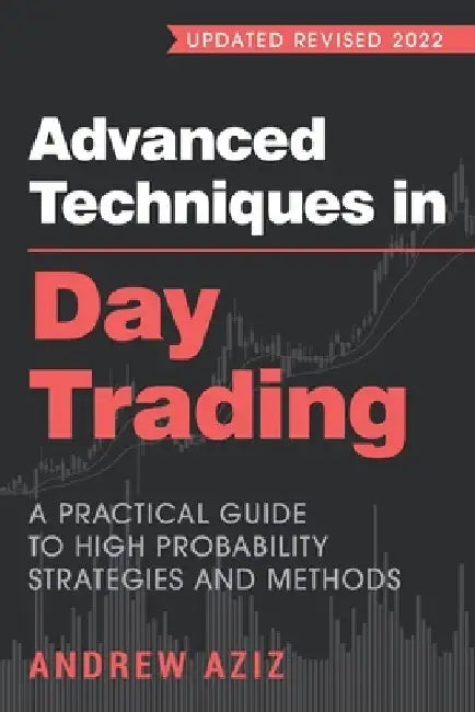 Advanced Techniques in Day Trading: A Practical Guide to High Probability Strategies and Methods by Andrew Aziz