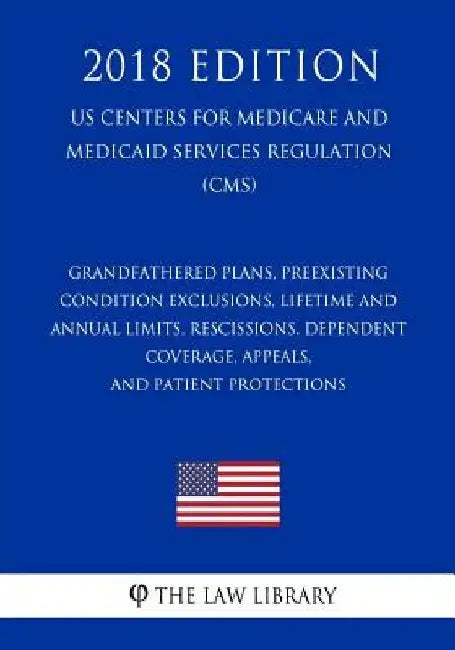 Grandfathered Plans, Preexisting Condition Exclusions, Lifetime and Annual Limits, Rescissions, Dependent Coverage, Appeals, and Patient Protections ( by The Law Library