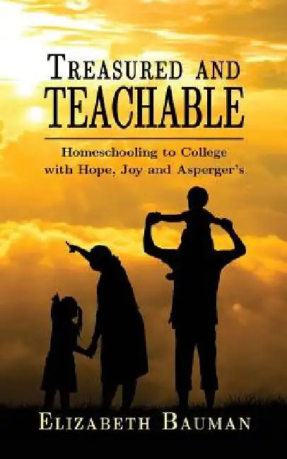 Treasured and Teachable: Homeschooling to college with hope, joy and Asperger's by Elizabeth Bauman