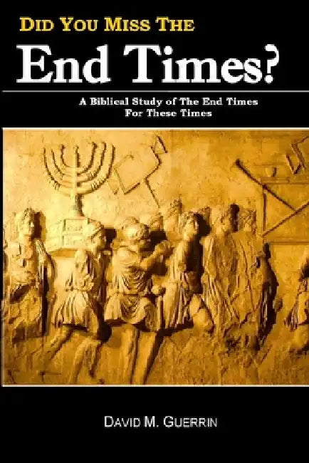 Did You Miss The End Times?: A Biblical Study Of The End Times For These Times by David M. Guerrin